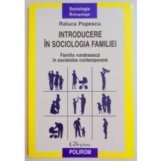 INTRODUCERE IN SOCIOLOGIA FAMILIEI , FAMILIA ROMANEASCA IN SOCIETATEA CONTEMPORANA de RALUCA POPESCU , 2009
