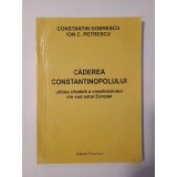 Constantin Dobrescu; Ion C. Petrescu - Căderea Constantinopolului: ultima citadelă a creștinismului...