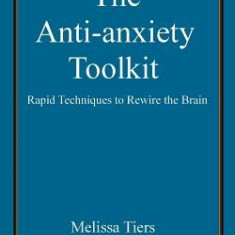 The Anti-Anxiety Toolkit: Rapid Techniques to Rewire the Brain