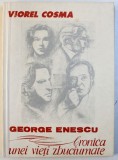 GEORGE ENESCU - CRONICA UNEI VIETI ZBUCIUMATE de VIOREL COSMA , EDITIE TRILINGVA , ROMANA - FRANCEZA - ENGLEZA , 1991