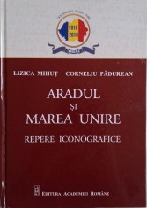 Aradul si Marea Unire (Repere iconografice) &ndash; Lizica Mihut, Corneliu Padurean