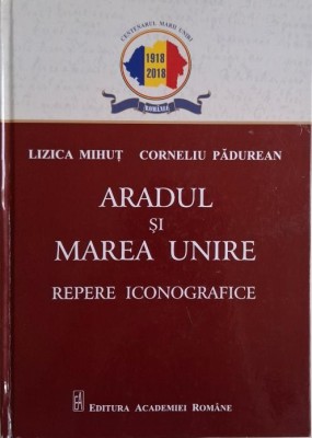 Aradul si Marea Unire (Repere iconografice) &amp;ndash; Lizica Mihut, Corneliu Padurean foto