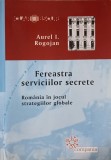 FEREASTRA SERVICIILOR SECRETE. ROMANIA IN JOCUL STRATEGIILOR GLOBALE-AUREL I. ROGOJAN-254558