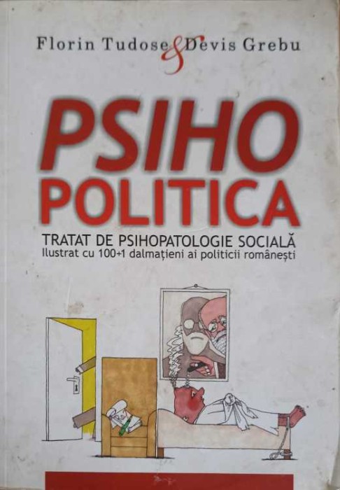 PSIHOPOLITICA, TRATAT DE PSIHOPATOLOGIE SOCIALA - ILUSTRAT CU 100+1 DALMATIENI AI POLITICII ROMANESTI-FLORI-259962