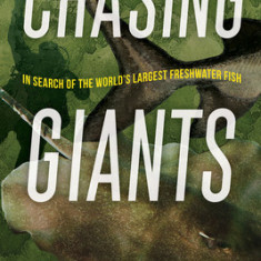 Chasing Giants: In Search of the World's Largest Freshwater Fish