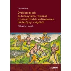 &Ouml;r&ouml;k k&eacute;rd&eacute;sek &eacute;s bizonytalan v&aacute;laszok az ezredfordul&oacute; &eacute;vtizedeinek b&uuml;ntetőjogi vil&aacute;g&aacute;b&oacute;l V&aacute;logatott &iacute;r&aacute;sok - T&oacute;th Mih&aacute;ly