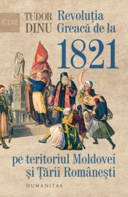 Revolutia Greaca de la 1821 pe teritoriul Moldovei si Tarii Romanesti &amp;ndash; Tudor Dinu foto