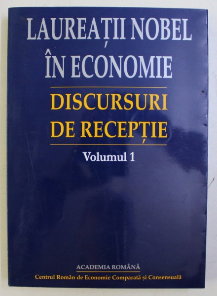 LAUREATII NOBEL IN ECONOMIE , DISCURSURI DE RECEPTIE VOL. I de GHEORGHE DOLGU , 2001
