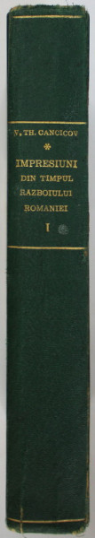 IMPRESIUNI SI PARERI PERSONALE DIN TIMPUL RAZBOIULUI ROMANIEI, JURNAL ZILNIC 13 AUGUST 1916-31 DECEMBRIE 1918, VOL. I de VASILE TH. CANCICOV, 1921