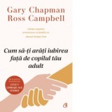 Cum sa-ti arati iubirea fata de copilul tau adult - Ross Campbell, Gary Chapman, Anastasia Ilie