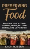 Preserving Food: An Essential Guide to Canning, Preserving, Smoking, Salt Curing, Root Cellaring, and Fermenting