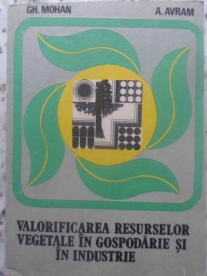 VALORIFICAREA RESURSELOR VEGETALE IN GOSPODARIE SI IN INDUSTRIE-GH. MOHAN, A. AVRAM-231835 foto