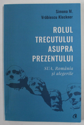 ROLUL TRECUTULUI ASUPRA PREZENTULUI , S.U.A . , ROMANIA SI ALEGERILE de SIMONA M. VRABIESCU KLECKNER , 2020 foto