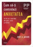 Cum sa-ti controlezi anxietatea - Bret A. Moore