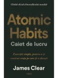 Precomanda - Atomic Habits. Caiet de lucru. Exercitii simple, pentru a-ti construi viata pe care ti-o doresti/James Clear