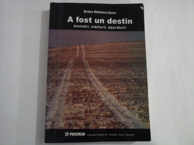 A FOST UN DESTIN Amintiri, marturii, dezvaluiri - Serban Radulescu-Zoner foto