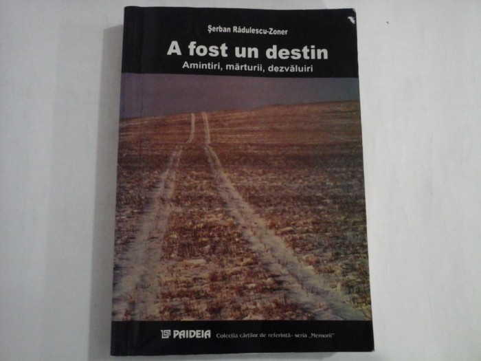 A FOST UN DESTIN Amintiri, marturii, dezvaluiri - Serban Radulescu-Zoner