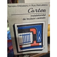 Tamara Chioveanu, Puiu Petculescu - Cartea Instalatorului de incalziri centrale