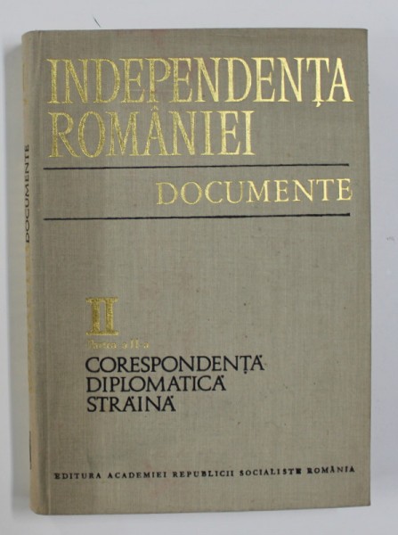 INDEPENDENTA ROMANIEI - DOCUMENTE , VOLUMUL II - PARTEA A - II -A - CORESPONDENTA DIPLOMATICA STRAINA 1877 MAI - 1878 DECEMBRIE , 1977