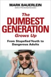 The Dumbest Generation Grows Up: From Stupefied Youth to Dangerous Adults