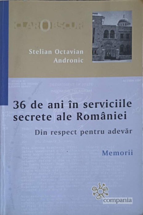 36 DE ANI IN SERVICIILE SECRETE ALE ROMANIEI. DIN RESPECT PENTRU ADEVAR. MEMORII-STELIAN OCTAVIAN ANDRONIC-254671