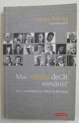MAI ROMANI DECAT ROMANII ? - DE CE SE INDRAGOSTESC STRAINII DE ROMANIA , coordonator SANDRA PRALONG , 2013 , DEDICATIE * foto