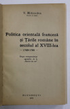 POLITICA ORIENTALA FRANCEZA SI TARILE ROMANE IN SECOLUL AL XVIII - LEA , 1749 -1760 de V. MIHORDEA , BUCURESTI 1937