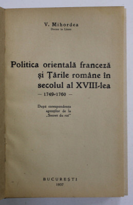 POLITICA ORIENTALA FRANCEZA SI TARILE ROMANE IN SECOLUL AL XVIII - LEA , 1749 -1760 de V. MIHORDEA , BUCURESTI 1937 foto