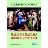 Maria din Magdala, apostolul apostolilor. Roman istoric - Elisaveta Novac