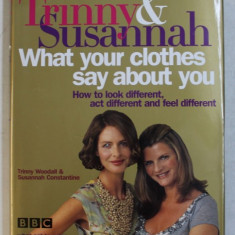 WHAT YOUR CLOTHES SAY ABOUT YOU by TRINNY WOODALL and SUSANNAH CONSTANTINE , 2005
