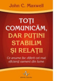 Toti comunicam, dar putini stabilim si relatii. Ce anume fac diferit cei mai eficienti oameni din lume - John C. Maxwell