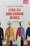 Efigii ale unui cosmar istoric - 2015 - Vladimir Tismaneanu (Z113)