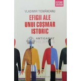 Efigii ale unui cosmar istoric - 2015 - Vladimir Tismaneanu (Z113)