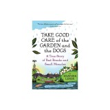 Take Good Care of the Garden and the Dogs: A True Story of Bad Breaks and Small Miracles