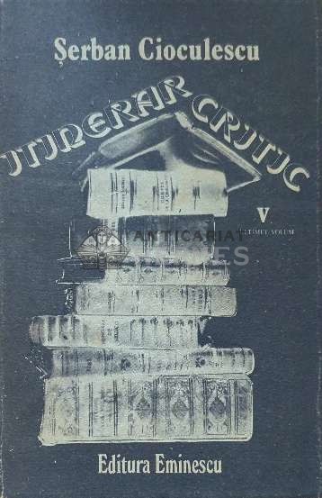 Itinerar critic (volumul 5) - 1989 - Serban Cioculescu ($J54)
