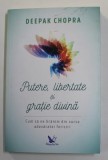 PUTERE , LIBERTATE SI GRATIE DIVINA de DEEPAK CHOPRA - CUM SA NE HRANIM DIN SURSA ADEVARATEI FERICIRI , 2018