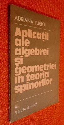 Aplicatii ale algebrei si geometriei in teoria spinorilor - Adriana Turtoi 1989 foto