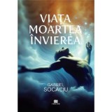 Viata. Moartea. Invierea - Gabriel Socaciu