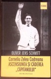 CORNELIU ZELEA CODREANU. ASCENSIUNEA SI CADEREA CAPITANULUI-OLIVER JENS SCHMITT-367365
