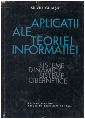 Silviu Guiasu - Aplicatii ale teoriei informatiei - sisteme dinamice - sisteme cibernetice - 129797 foto