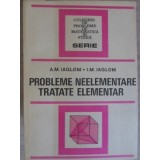 PROBLEME NEELEMENTARE TRATATE ELEMENTAR-A.M. IAGLOM, I.M. IAGLOM-227460
