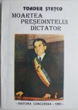 Moartea președintelui dictator &ndash; Toader Stetco - Carte Istorie, Anticariat
