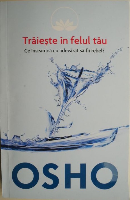 Traieste in felul tau. Ce inseamna cu adevarat sa fii rebel? - Osho