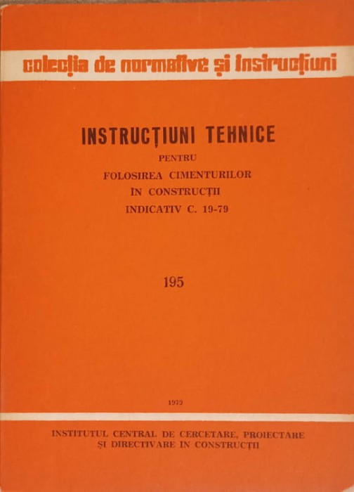 INSTRUCTIUNI TEHNICE PENTRU FOLOSIREA CIMENTULUI IN CONSTRUCTII, INDICATIV C. 19-79. 195-INSTITUTUL CENTRAL DE C