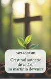 Crestinul autentic de astazi, un martir in devenire - Sava Bogasiu