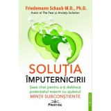 Solutia imputernicirii. Sase chei pentru a-ti debloca potentialul maxim cu ajutorul mintii subconstiente - Friedemann Schaub