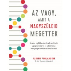 Az vagy, amit a nagysz&uuml;leid megettek - Amit a t&aacute;pl&aacute;lkoz&aacute;sr&oacute;l, &eacute;letm&oacute;dr&oacute;l, epigenetik&aacute;r&oacute;l &eacute;s a kr&oacute;nikus betegs&eacute;gek eredet&eacute;ről tudni kell - Judith Finla