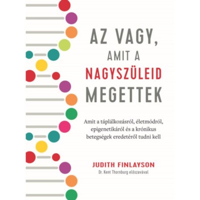 Az vagy, amit a nagysz&amp;uuml;leid megettek - Amit a t&amp;aacute;pl&amp;aacute;lkoz&amp;aacute;sr&amp;oacute;l, &amp;eacute;letm&amp;oacute;dr&amp;oacute;l, epigenetik&amp;aacute;r&amp;oacute;l &amp;eacute;s a kr&amp;oacute;nikus betegs&amp;eacute;gek eredet&amp;eacute;ről tudni kell - Judith Finla foto