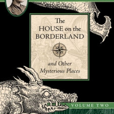 The House on the Borderland and Other Mysterious Places: The Collected Fiction of William Hope Hodgson, Volume 2