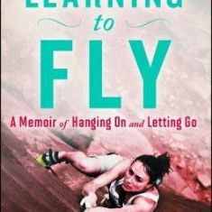 Learning to Fly: A Memoir of Hanging on and Letting Go